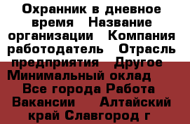 Охранник в дневное время › Название организации ­ Компания-работодатель › Отрасль предприятия ­ Другое › Минимальный оклад ­ 1 - Все города Работа » Вакансии   . Алтайский край,Славгород г.